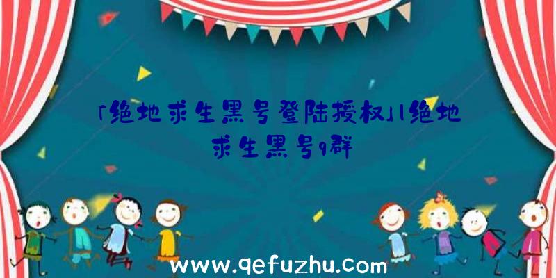 「绝地求生黑号登陆授权」|绝地求生黑号q群